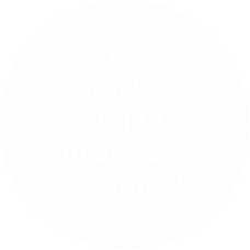 i love durable beatiful timeless designs